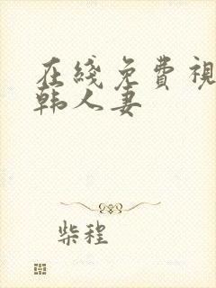 在线免费视频日韩人妻