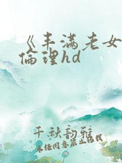 《丰满老女人》伦理hd