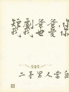 短剧爸爸,你凶我我也爱你在线观看