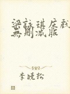 梁咏琪床戏三级无删减版