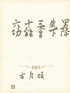 六十三岁男人性功能会下降吗