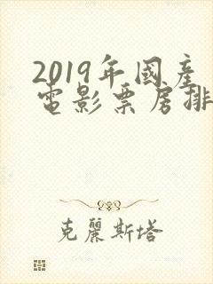 2019年国产电影票房排行榜