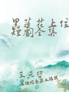 黑莲花上位手册短剧全集