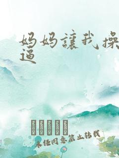 妈妈让我操她的逼