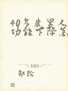 40多岁男人性功能下降怎么办咋回事