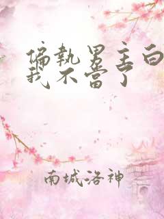偏执男主白月光我不当了