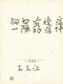 胸口右边痛一阵一阵的痛什么原因男性