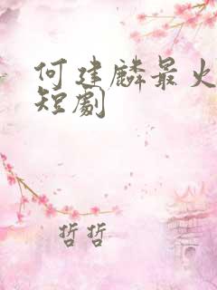 何建麟最火十部短剧