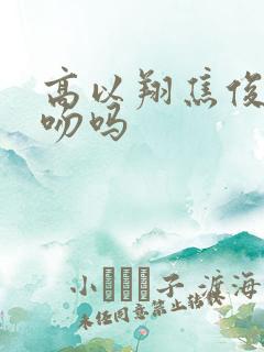 高以翔焦俊艳真吻吗
