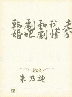 韩剧和我老公结婚吧剧情分集介绍