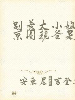 别惹大小姐,她京圈亲爸是女儿奴免费完整版 别惹大小姐,她京圈亲爸是女儿奴免费完整版