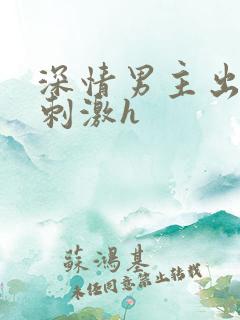 深情男主出轨2刺激h