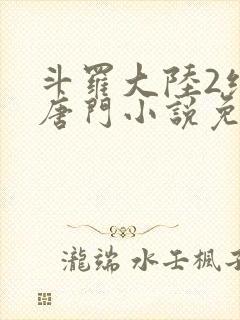 斗罗大陆2绝世唐门小说免费阅读原文