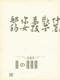 那你喜欢什么样的女孩子怎么回答