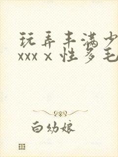 玩弄丰满少妇ⅹxxxⅹ性多毛