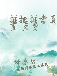 谁把谁当真 漫画 免费
