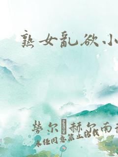 熟女乱欲小说 熟女乱欲小说