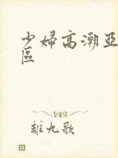 少妇高潮亚洲一区