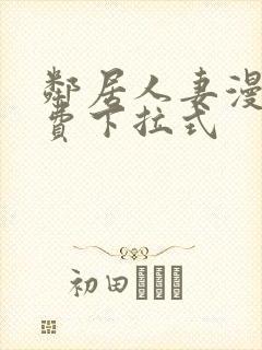 邻居人妻漫画免费下拉式