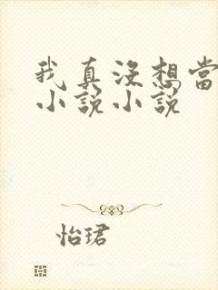 我真没想当神仙小说小说
