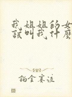 我姐姐的女儿应该叫我什么