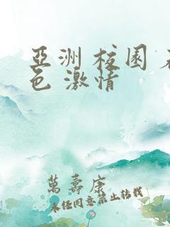 亚洲 校园 春色 激情