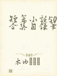 短篇小说500合集目录笔趣阁