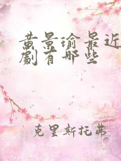 黄景瑜最近电视剧有哪些