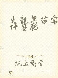 火龙果苗需要施什么肥