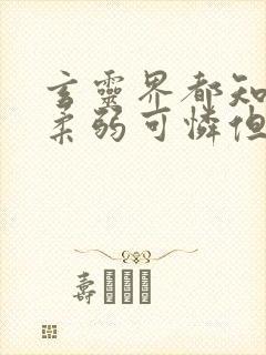 玄灵界都知道我柔弱可怜但能打免费阅读