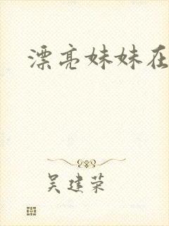 漂亮妹妹在线 漂亮妹妹在线