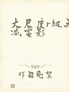 大尺度r级无删减电影