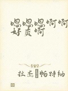 嗯嗯嗯啊啊啊啊好爽啊