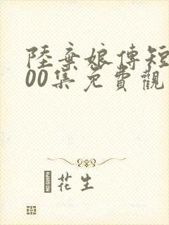 陆弃娘传短剧100集免费观看