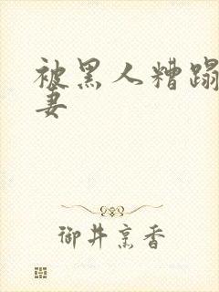 被黑人糟蹋的人妻