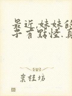 最近,妹妹的样子有点怪.真人版
