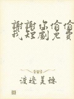 谢谢你偷偷爱上我短剧免费观看全集