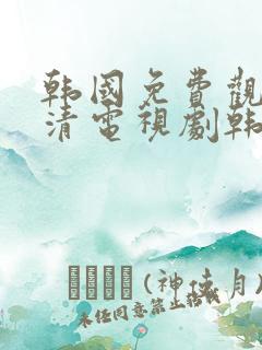 韩国免费观看高清电视剧韩剧两