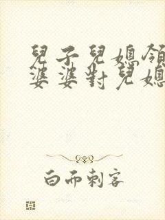 儿子儿媳领证了婆婆对儿媳说的祝福