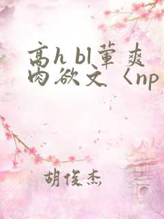 高h bl荤爽肉欲文〈np〉