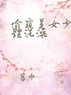 偷窥美女少妇胴体洗澡