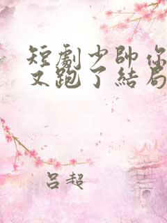 短剧少帅你老婆又跑了结局 短剧少帅你老婆又跑了结局