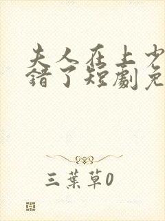 夫人在上少帅知错了短剧免费