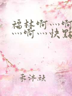 福林啊灬啊别停灬啊灬快点视频