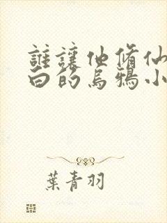 谁让他修仙的最白的乌鸦小说免费