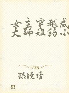 女主穿越成反派大师姐的小说