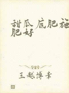 甜瓜底肥施什么肥好
