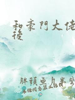 和豪门大佬闪婚后 和豪门大佬闪婚后