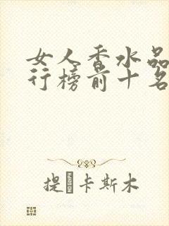 女人香水品牌排行榜前十名价格表