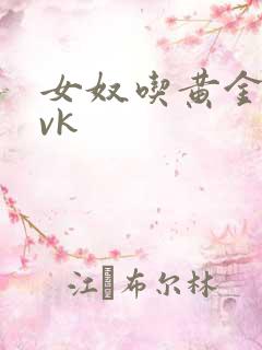 女奴吃黄金视频vk 女奴吃黄金视频vk